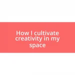 How I cultivate creativity in my space