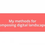 My methods for composing digital landscapes