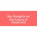 My thoughts on the future of visual arts