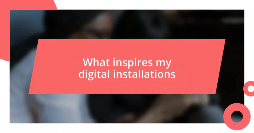 What inspires my digital installations