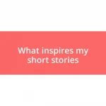 What inspires my short stories