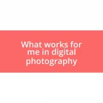 What works for me in digital photography