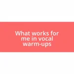 What works for me in vocal warm-ups