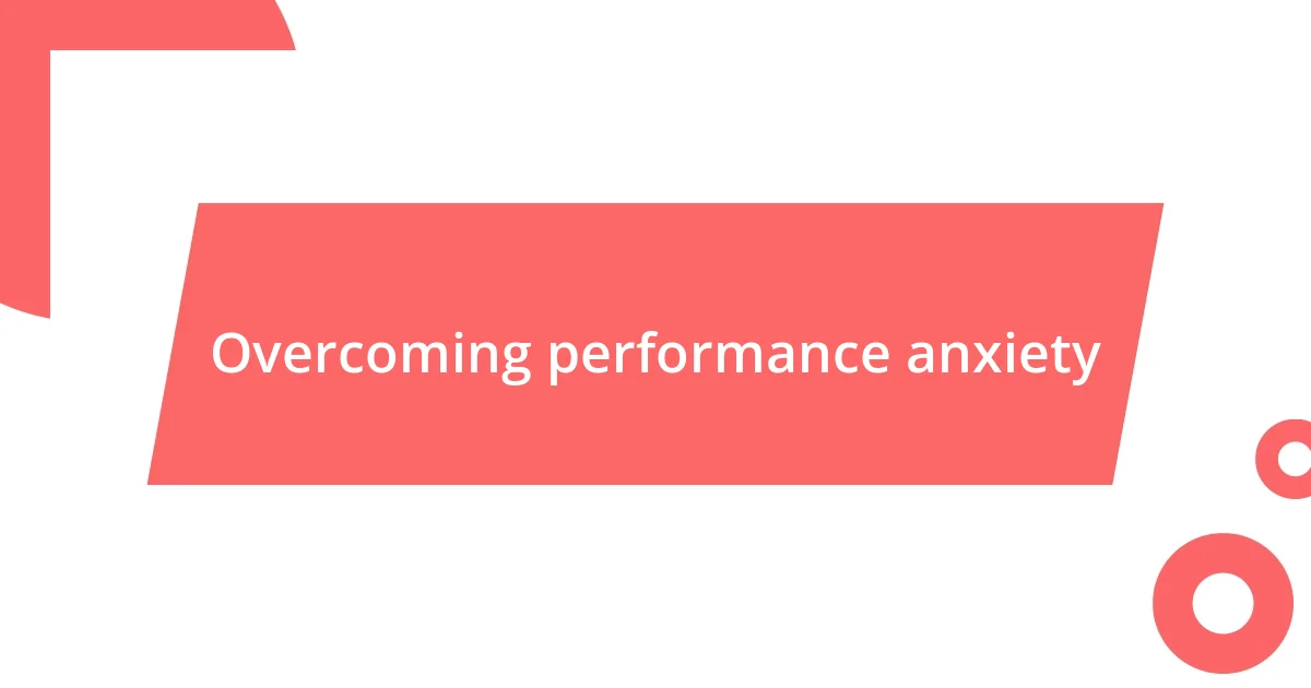 Overcoming performance anxiety