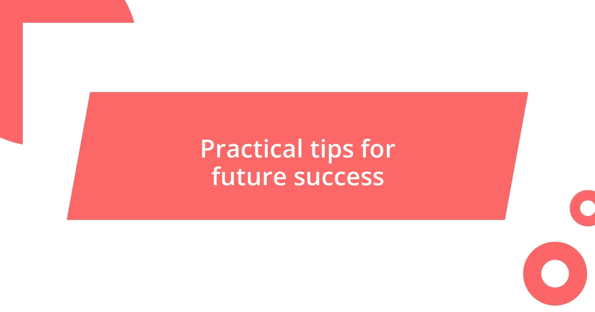 Practical tips for future success